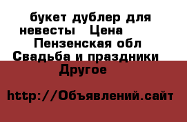 букет-дублер для невесты › Цена ­ 950 - Пензенская обл. Свадьба и праздники » Другое   